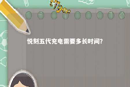 悦刻五代充电需要多长时间？ 